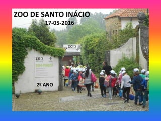 ZOO DE SANTO INÁCIO
17-05-2016
2º ANO
 