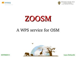 ZOOSM
           A WPS service for OSM




SOTM2011                           Luca Delucchi
 