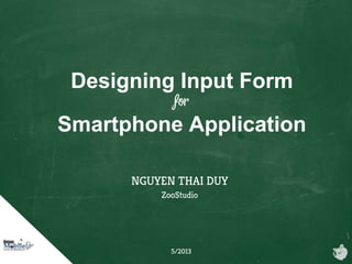 Designing Input Form
for
Smartphone Application
NGUYEN THAI DUY
ZooStudio
5/2013
 