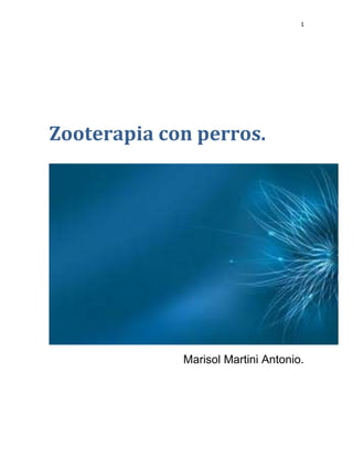1




Zooterapia con perros.




             Marisol Martini Antonio.
 