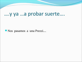 ….y ya …a probar suerte….
Nos pasamos a una Prezzi….

 