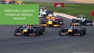 source: lhttp://www.slantour.cz/zajezdy/zobrazit/formule-1
Držet krok s ostatními
a testovat, testovat,
testovat!
 