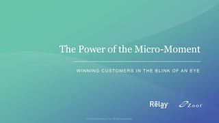 The Power of the Micro-Moment
W INNING CUSTOMERS IN THE BLINK OF AN EYE
 