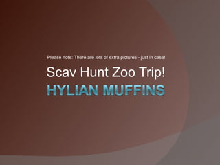 Please note: There are lots of extra pictures - just in case!


Scav Hunt Zoo Trip!
 