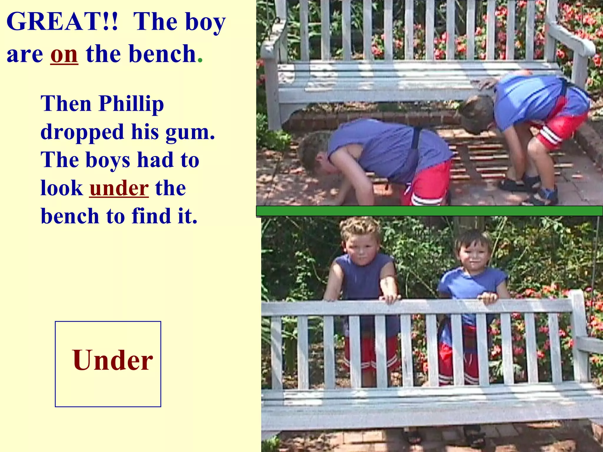 Then Phillip dropped his gum. The boys had to look under the bench to find it. Under GREAT!! The boy are on the bench .