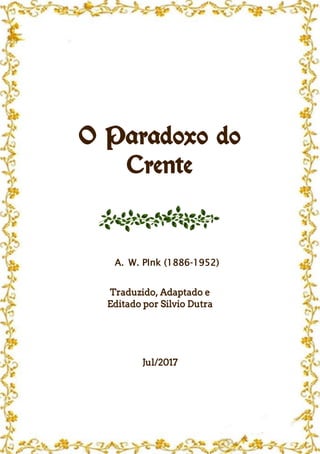 O Paradoxo do
Crente
A. W. PInk (1886-1952)
Traduzido, Adaptado e
Editado por Silvio Dutra
Jul/2017
 