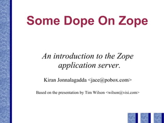 Some Dope On Zope
An introduction to the Zope
application server.
Kiran Jonnalagadda <jace@pobox.com>
Based on the presentation by Tim Wilson <wilson@visi.com>

 