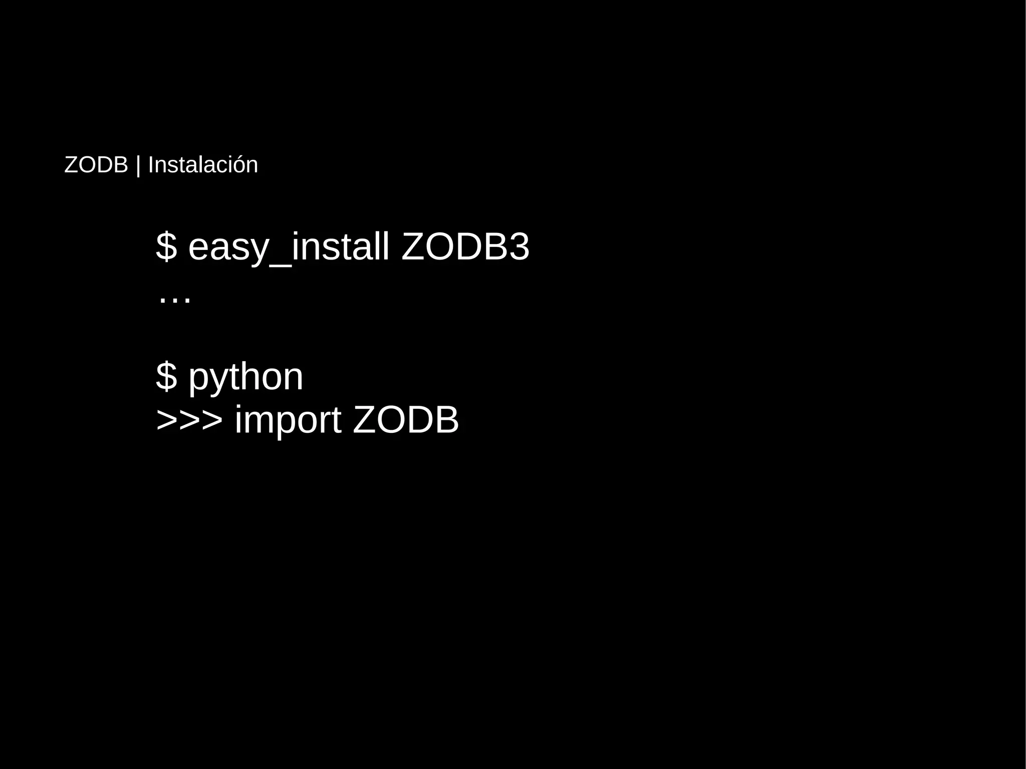$ easy_install ZODB3$ easy_install ZODB3
……
$ python$ python
>>> import ZODB>>> import ZODB
ZODB | Instalación
 
