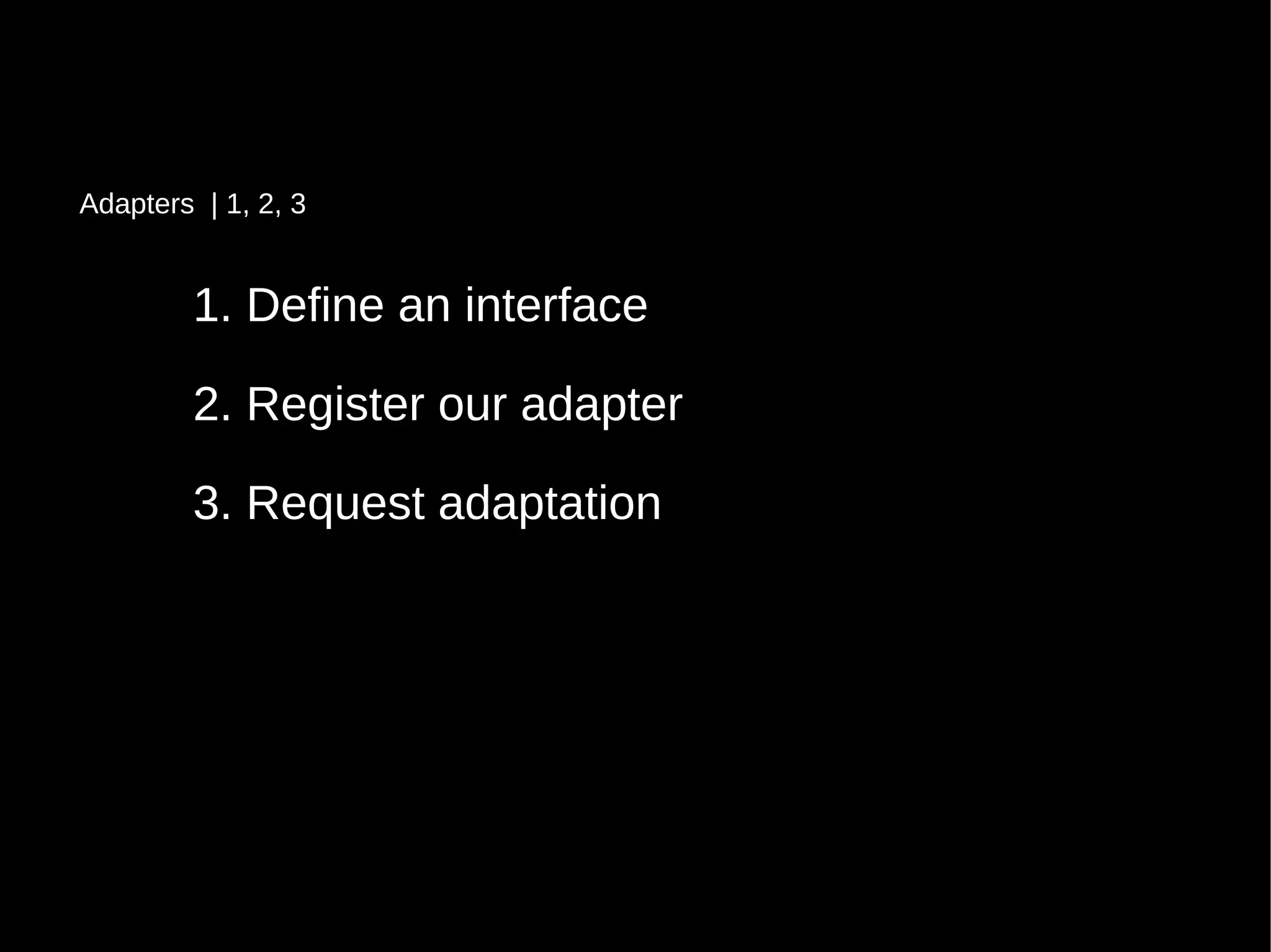 1. Define an interface1. Define an interface
2. Register our adapter2. Register our adapter
3. Request adaptation3. Request adaptation
Adapters | 1, 2, 3
 