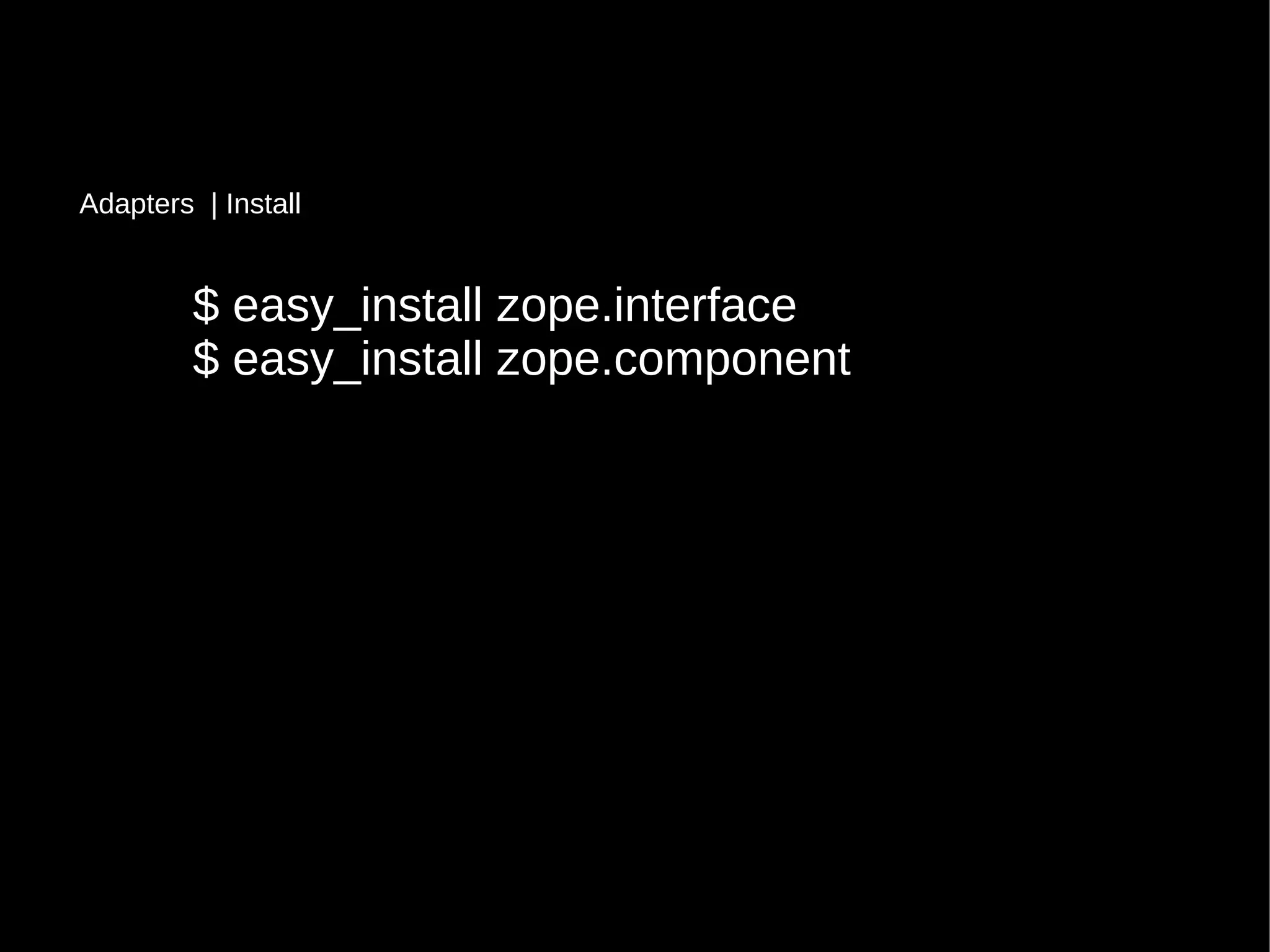 $ easy_install zope.interface$ easy_install zope.interface
$ easy_install zope.component$ easy_install zope.component
Adapters | Install
 