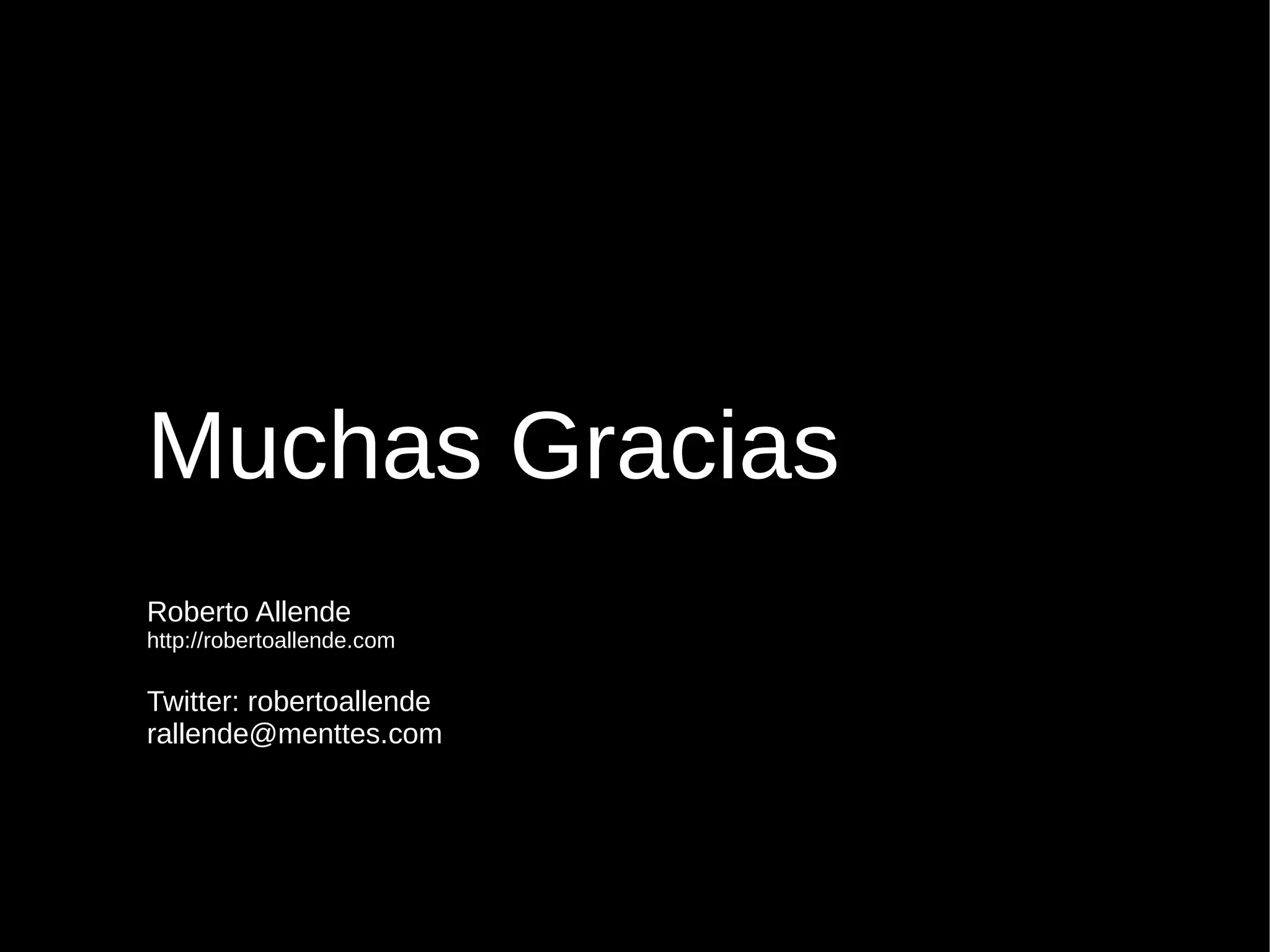 Muchas Gracias
Roberto Allende
http://robertoallende.com
Twitter: robertoallende
rallende@menttes.com
 