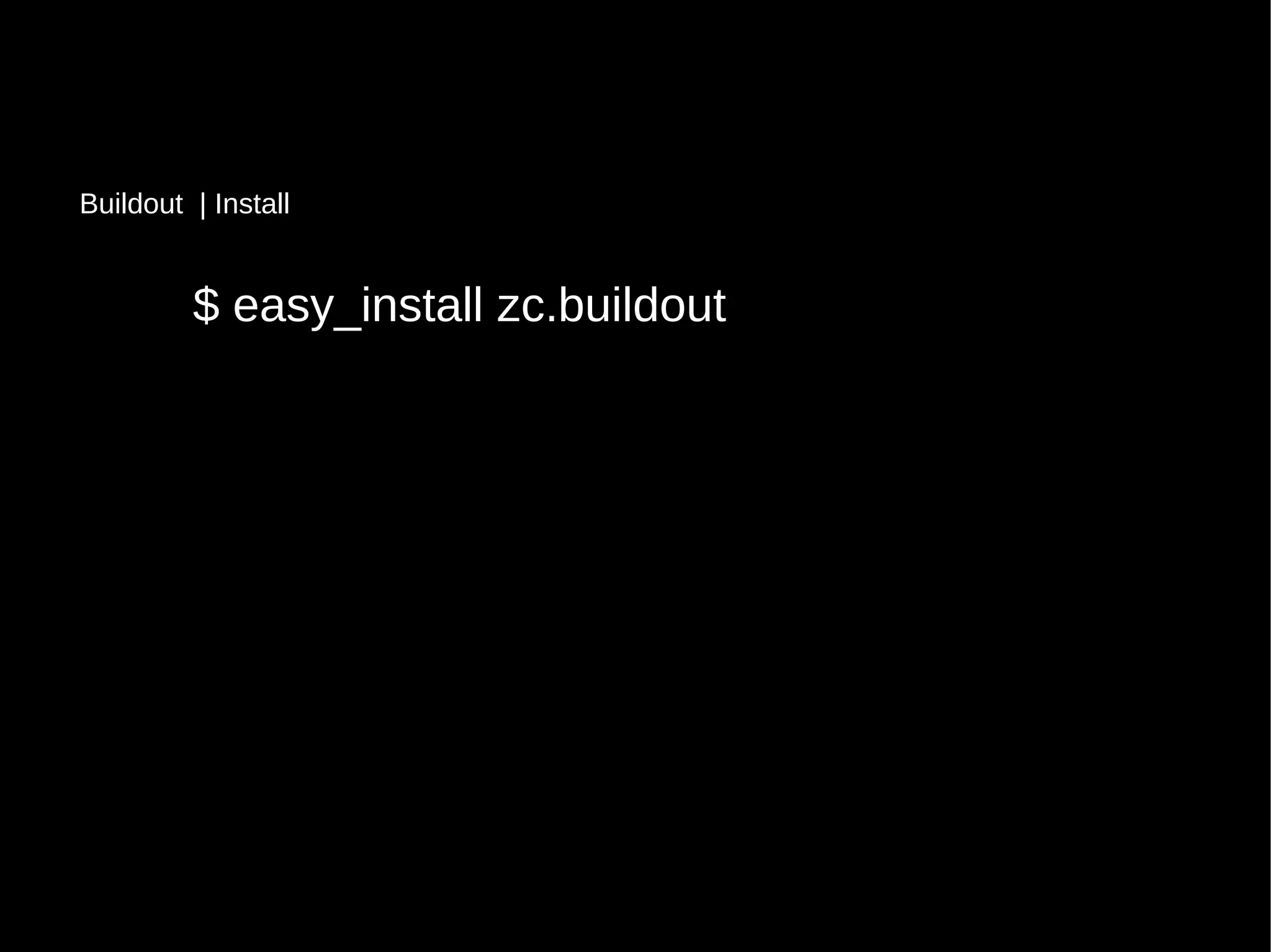 $ easy_install zc.buildout
Buildout | Install
 