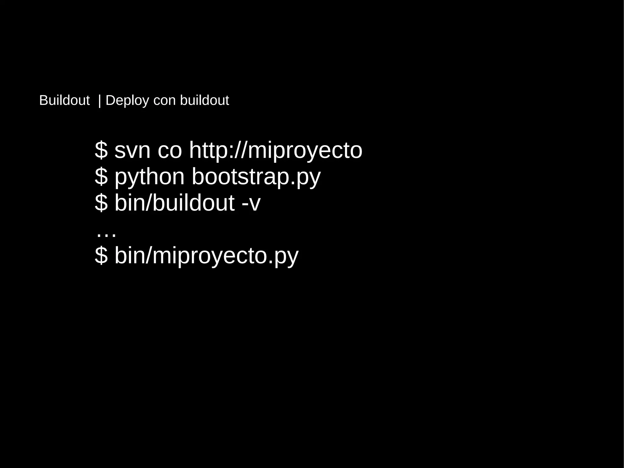$ svn co http://miproyecto
$ python bootstrap.py
$ bin/buildout -v
…
$ bin/miproyecto.py
Buildout | Deploy con buildout
 