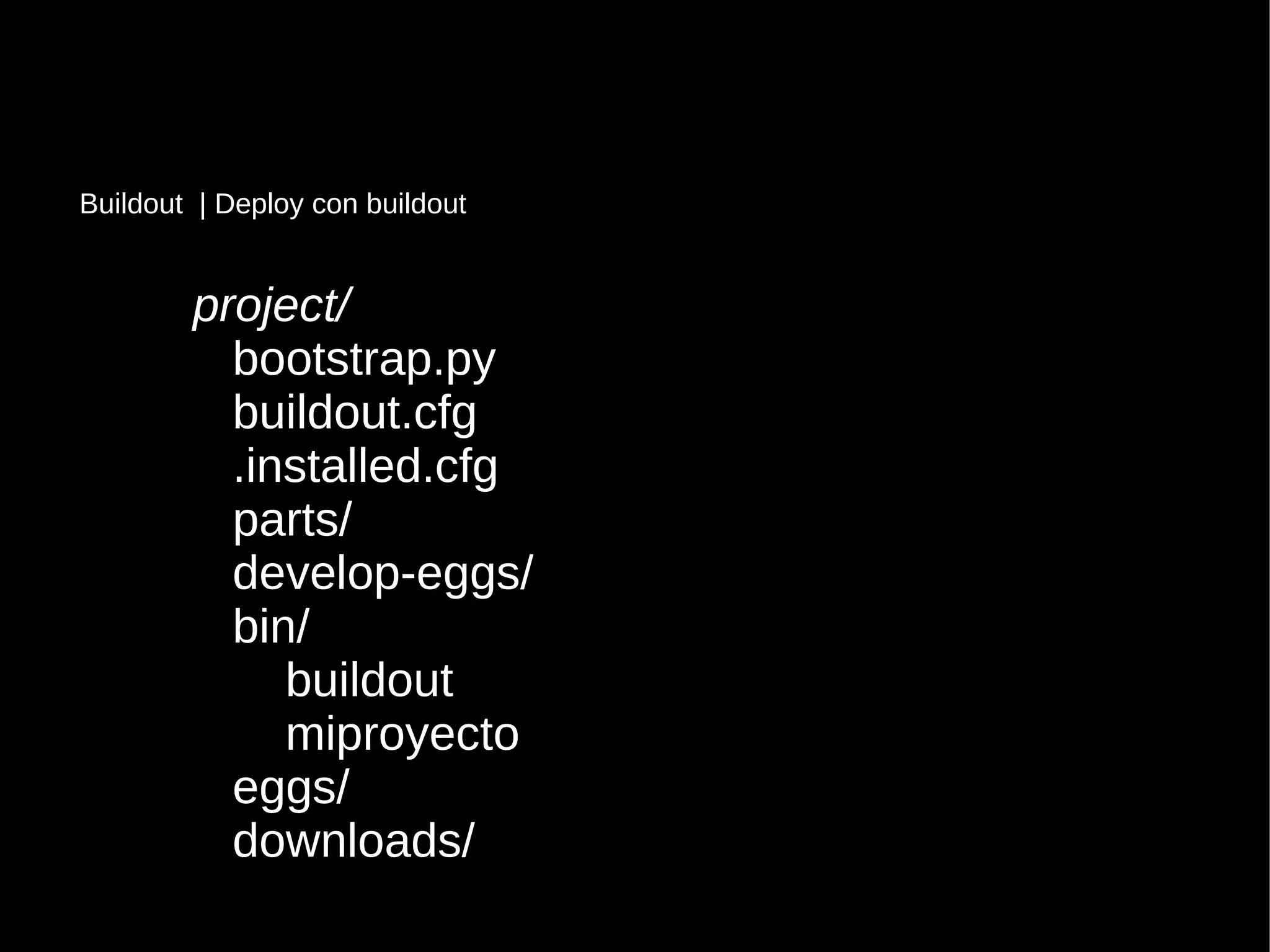 project/
bootstrap.py
buildout.cfg
.installed.cfg
parts/
develop-eggs/
bin/
buildout
miproyecto
eggs/
downloads/
Buildout | Deploy con buildout
 
