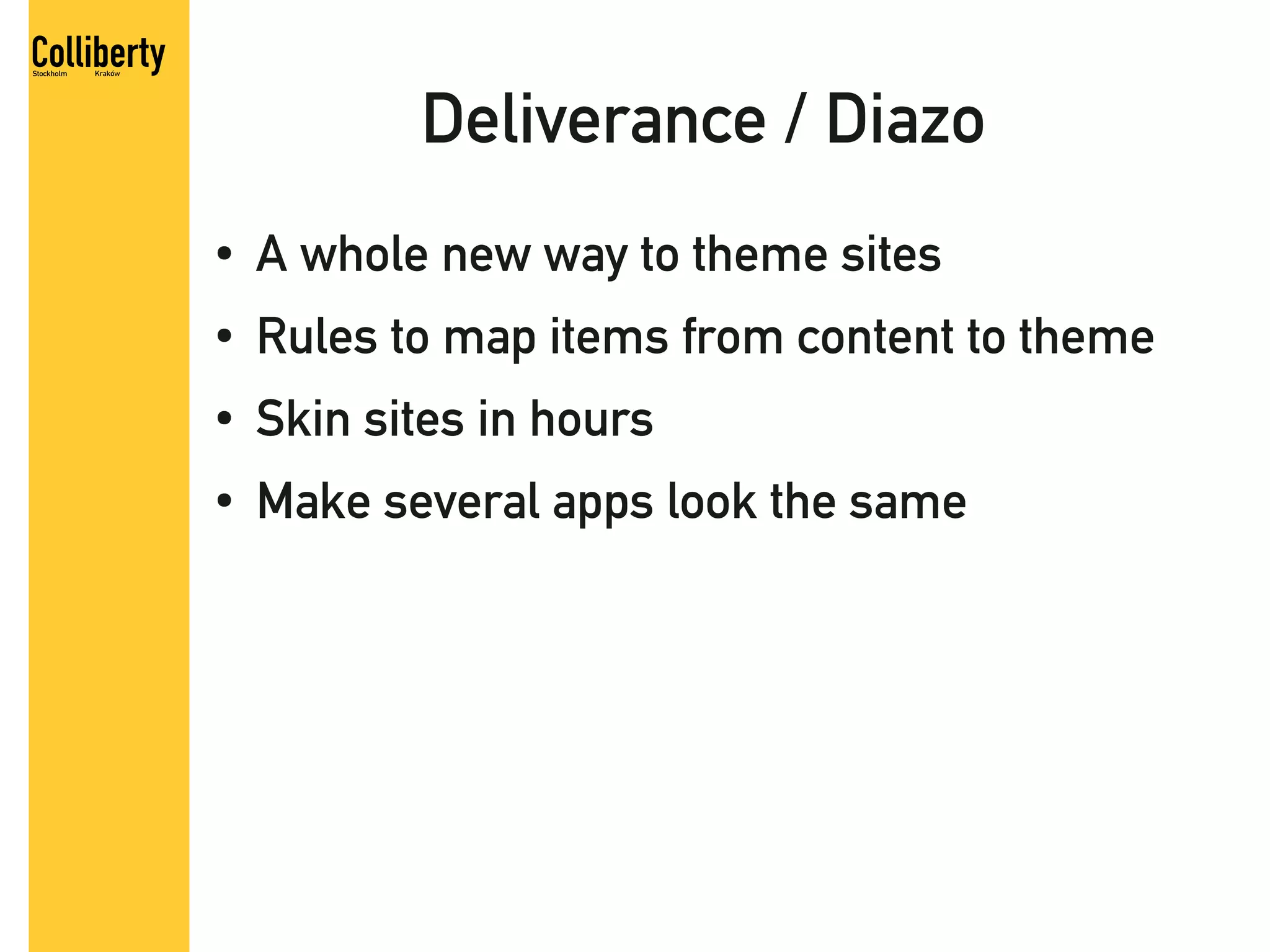 Deliverance / Diazo
●   A whole new way to theme sites
●   Rules to map items from content to theme
●   Skin sites in hours
●   Make several apps look the same
 