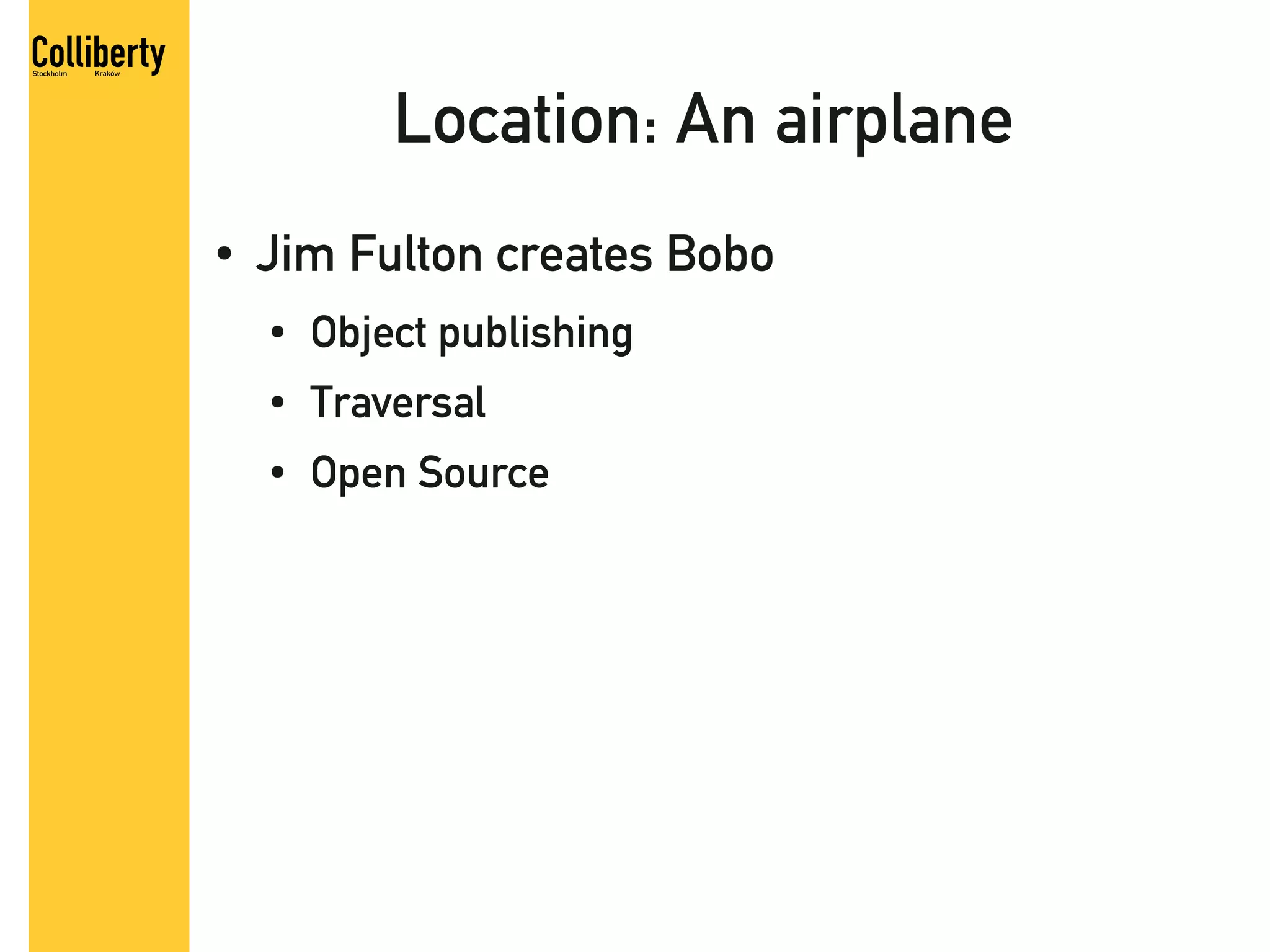 Location: An airplane
●   Jim Fulton creates Bobo
    ●   Object publishing
    ●   Traversal
    ●   Open Source
 