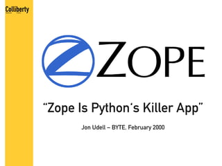 “Zope Is Python's Killer App”
      Jon Udell – BYTE, February 2000
 