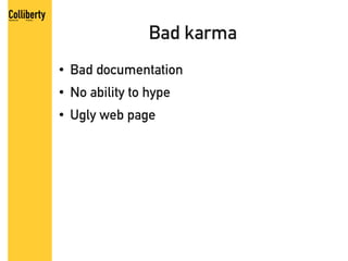 Bad karma
●   Bad documentation
●   No ability to hype
●   Ugly web page
 