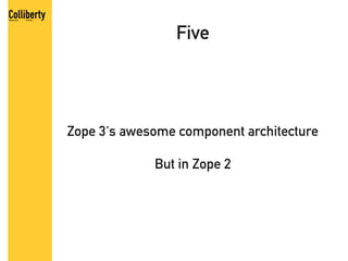 Five




Zope 3's awesome component architecture

             But in Zope 2
 