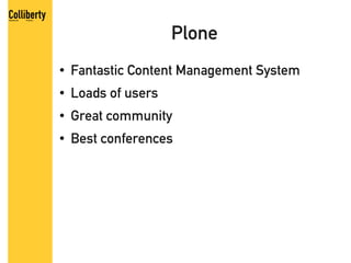 Plone
●   Fantastic Content Management System
●   Loads of users
●   Great community
●   Best conferences
 