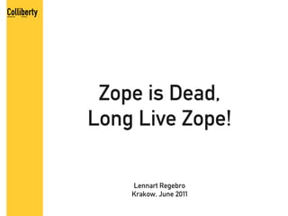 Zope is Dead,
Long Live Zope!

    Lennart Regebro
    Krakow, June 2011
 