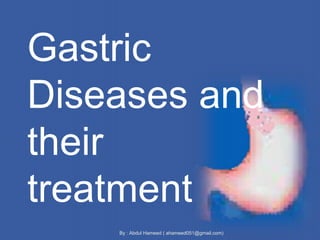 By : Abdul Hameed ( ahameed051@gmail.com)
Gastric
Diseases and
their
treatment
 