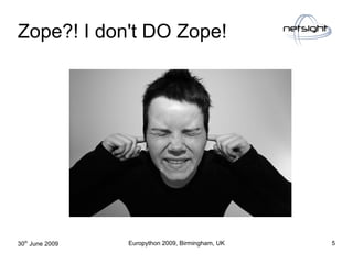 Zope?! I don't DO Zope!
                 file:///home/pptfactory/temp/20090701114008/2512086374_5da1610fc9.jpg




30th Ju...