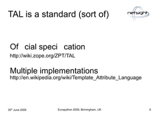TAL is a standard (sort of)


 Ofﬁcial speciﬁcation
 http://wiki.zope.org/ZPT/TAL


 Multiple implementations
 http://en.w...