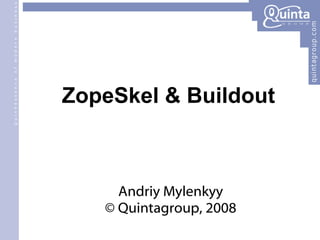 ZopeSkel & Buildout Andriy Mylenkyy © Quintagroup, 2008 