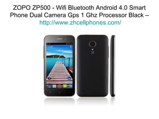 ZOPO ZP500 - Wifi Bluetooth Android 4.0 Smart
Phone Dual Camera Gps 1 Ghz Processor Black –
         http://www.zhcellphones.com/
 