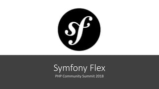 Symfony Flex
PHP Community Summit 2018
 