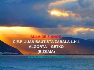 AULA DE 5 AÑOS   C.E.P. JUAN BAUTISTA ZABALA L.H.I. ALGORTA – GETXO (BIZKAIA) www.zabalaeskola.es 