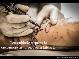 Zoraida María Ceballos Ríos
Ten cuidado a quien le
encomiendas tu piel para tatuarte
 