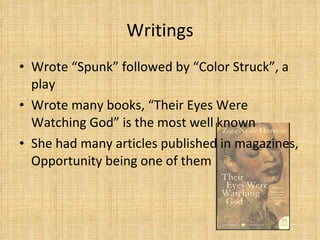 Writings Wrote “Spunk” followed by “Color Struck”, a play Wrote many books, “Their Eyes Were Watching God” is the most well known She had many articles published in magazines, Opportunity being one of them 