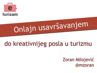 Onlajn usavršavanjem
do kreativnijeg posla u turizmu
Zoran Milojević
@mzoran
 