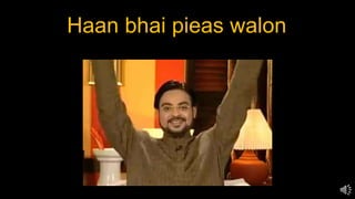 Haan bhai pieas walon
 