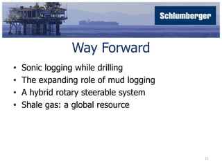 Way Forward 
• Sonic logging while drilling 
• The expanding role of mud logging 
• A hybrid rotary steerable system 
• Shale gas: a global resource 
11 
 