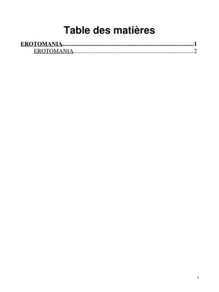 Table des matières 
EROTOMANIA..........................................................................................1 
EROTOMANIA..................................................................................2 
i 
 