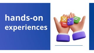 hands-on
experiences
 