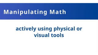Manipulating Math
actively using physical or
visual tools
 