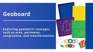 Geoboard
Exploring geometric concepts
such as area, perimeter,
congruence, and transformation.
 