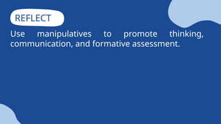 REFLECT
Use manipulatives to promote thinking,
communication, and formative assessment.
 
