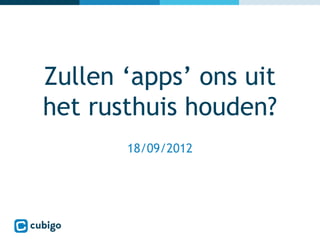 Zullen ‘apps’ ons uit
het rusthuis houden?
       18/09/2012
 