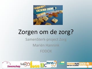 Zorgen om de zorg? 
SamenSterk-project Zorg 
Mariën Hannink 
FODOK 
! 
 