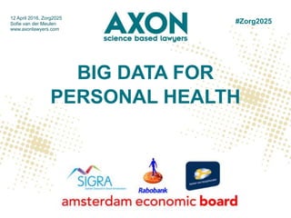 BIG DATA FOR
PERSONAL HEALTH
12 April 2016, Zorg2025
Sofie van der Meulen
www.axonlawyers.com
#Zorg2025
 