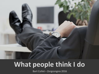 What people think I	do
Bart	Collet	– Zorgcongres	2016
 