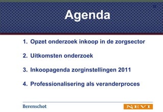 Opzet onderzoek inkoop in de zorgsector Uitkomsten onderzoek Inkoopagenda zorginstellingen 2011 Professionalisering als veranderproces 1 Agenda 