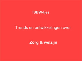 ISBW-tjes



Trends en ontwikkelingen over


       Zorg & welzijn
 