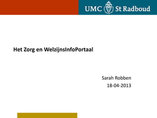 Het Zorg en WelzijnsInfoPortaal
Sarah Robben
18-04-2013
 
