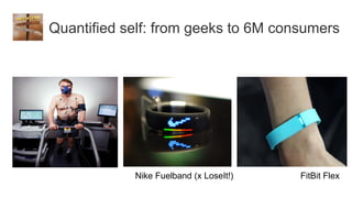 Quantified self: from geeks to 6M consumers




            Nike Fuelband (x LoseIt!)   FitBit Flex
 